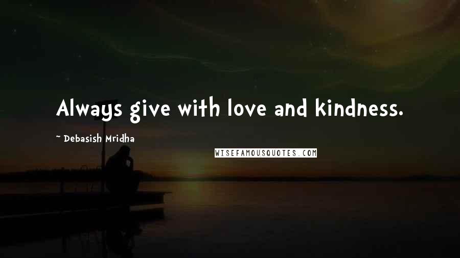 Debasish Mridha Quotes: Always give with love and kindness.