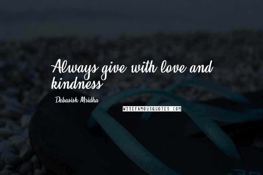 Debasish Mridha Quotes: Always give with love and kindness.