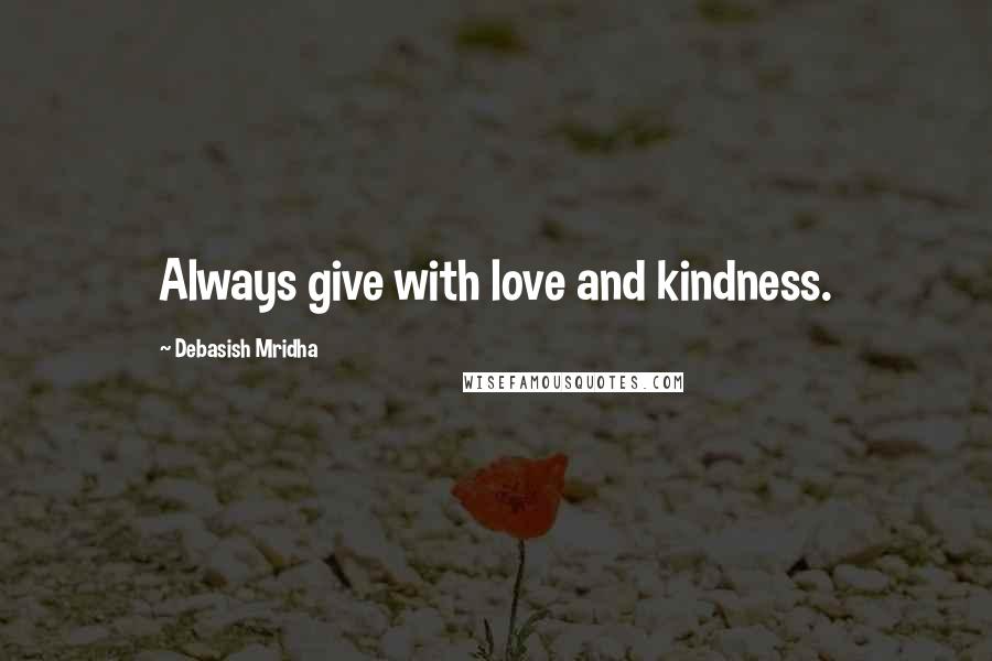 Debasish Mridha Quotes: Always give with love and kindness.