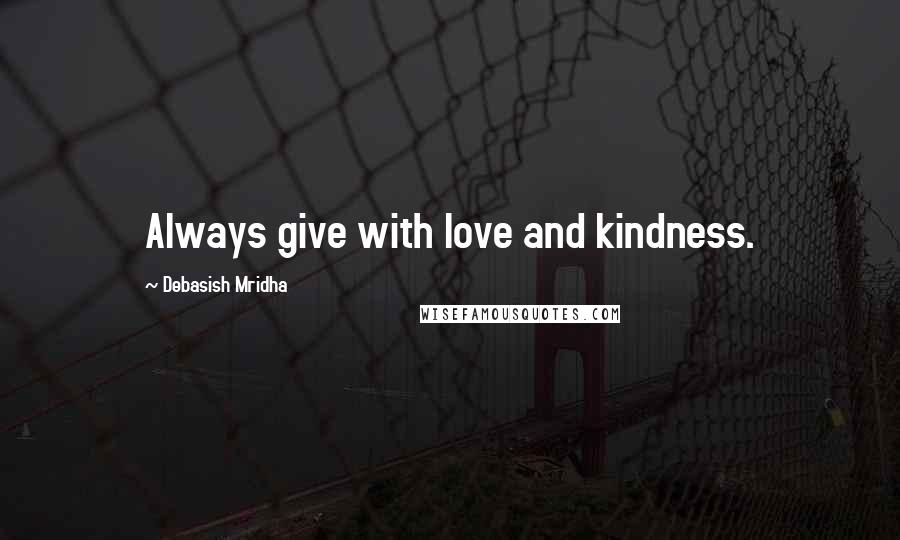 Debasish Mridha Quotes: Always give with love and kindness.