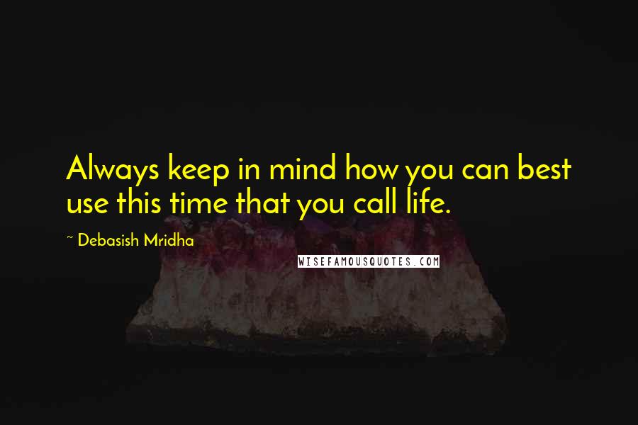 Debasish Mridha Quotes: Always keep in mind how you can best use this time that you call life.