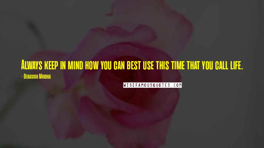 Debasish Mridha Quotes: Always keep in mind how you can best use this time that you call life.