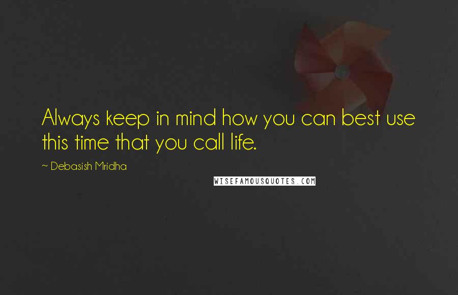 Debasish Mridha Quotes: Always keep in mind how you can best use this time that you call life.