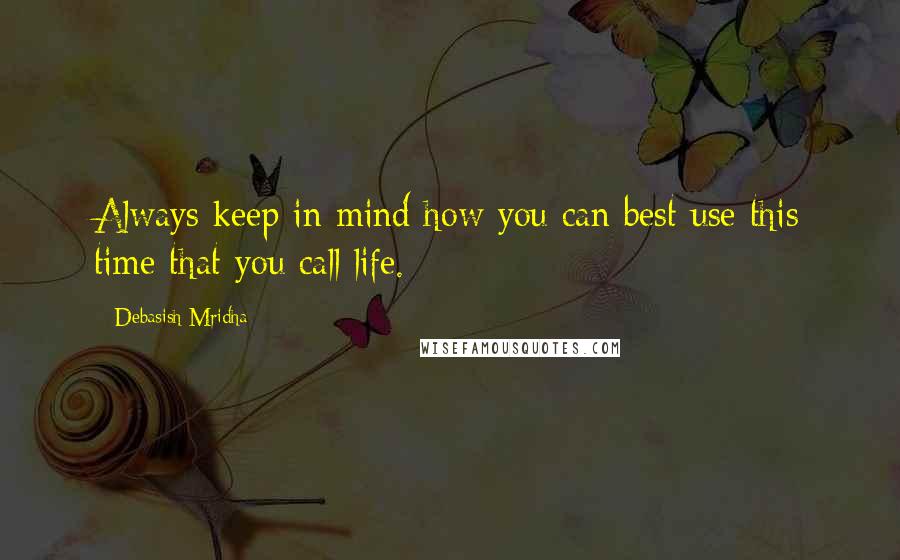 Debasish Mridha Quotes: Always keep in mind how you can best use this time that you call life.