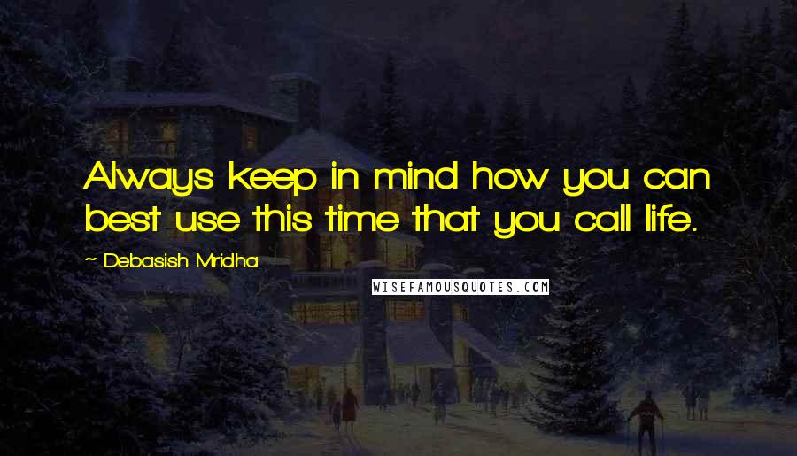 Debasish Mridha Quotes: Always keep in mind how you can best use this time that you call life.