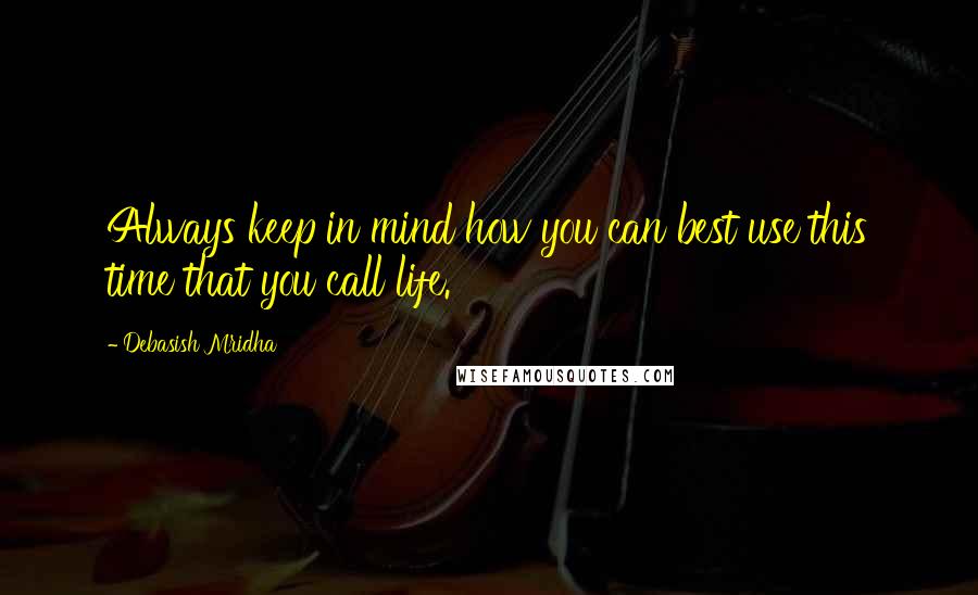 Debasish Mridha Quotes: Always keep in mind how you can best use this time that you call life.