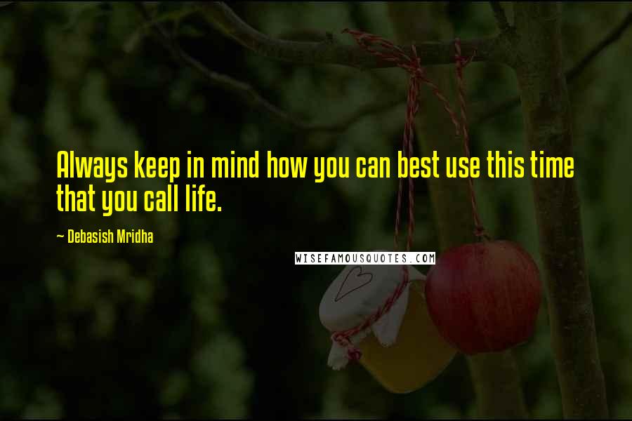 Debasish Mridha Quotes: Always keep in mind how you can best use this time that you call life.