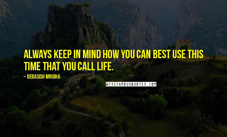 Debasish Mridha Quotes: Always keep in mind how you can best use this time that you call life.