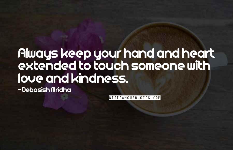 Debasish Mridha Quotes: Always keep your hand and heart extended to touch someone with love and kindness.