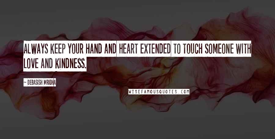 Debasish Mridha Quotes: Always keep your hand and heart extended to touch someone with love and kindness.