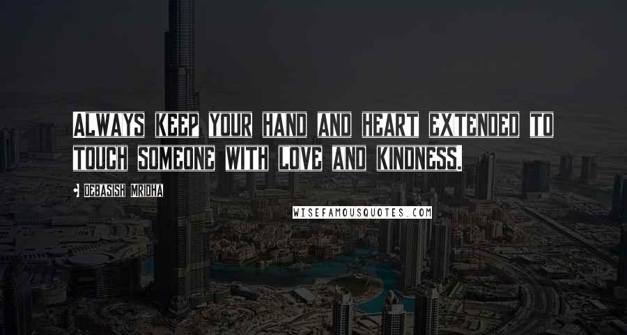 Debasish Mridha Quotes: Always keep your hand and heart extended to touch someone with love and kindness.