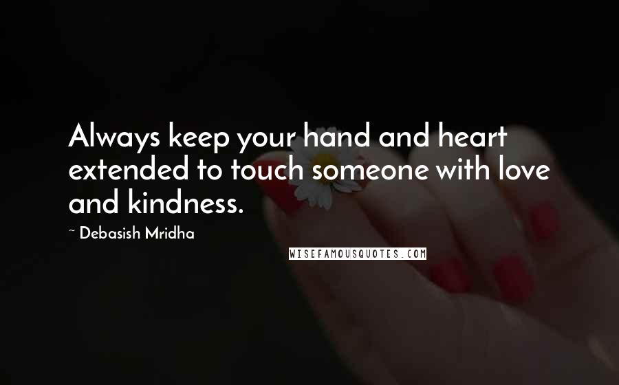 Debasish Mridha Quotes: Always keep your hand and heart extended to touch someone with love and kindness.