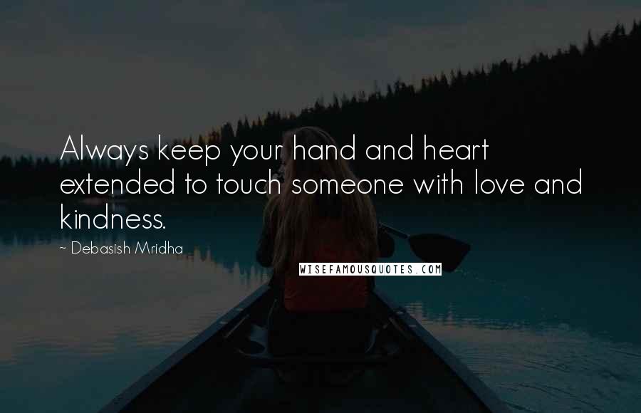 Debasish Mridha Quotes: Always keep your hand and heart extended to touch someone with love and kindness.