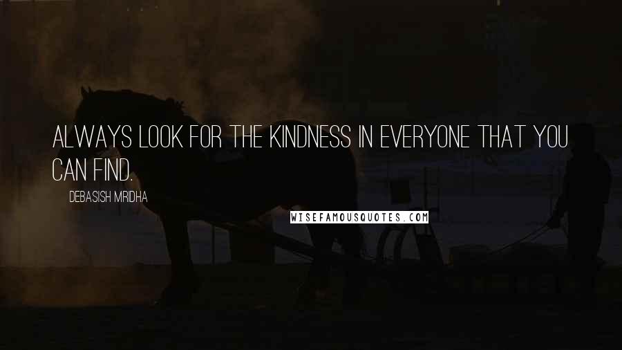 Debasish Mridha Quotes: Always look for the kindness in everyone that you can find.