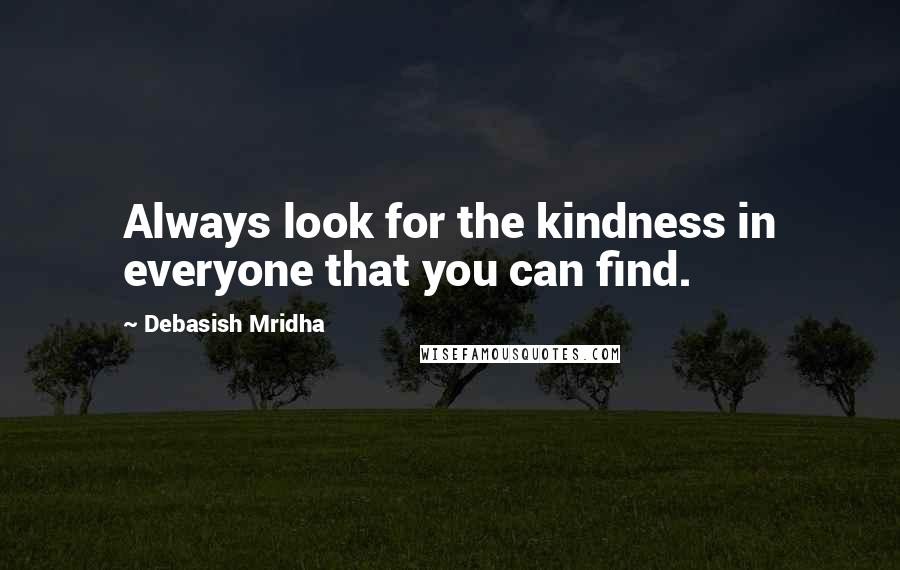 Debasish Mridha Quotes: Always look for the kindness in everyone that you can find.