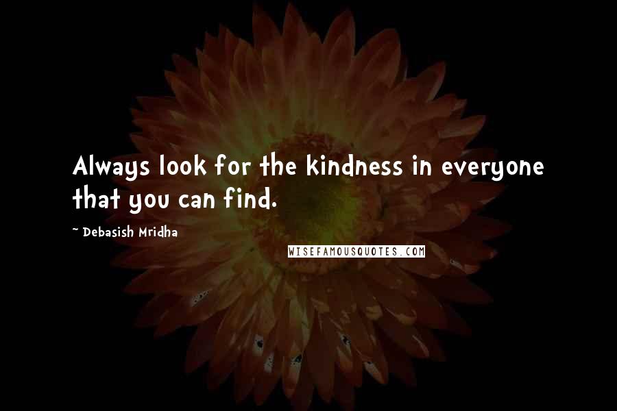 Debasish Mridha Quotes: Always look for the kindness in everyone that you can find.