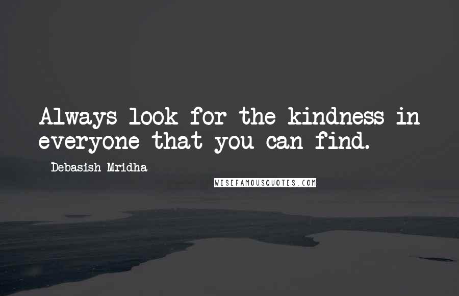 Debasish Mridha Quotes: Always look for the kindness in everyone that you can find.