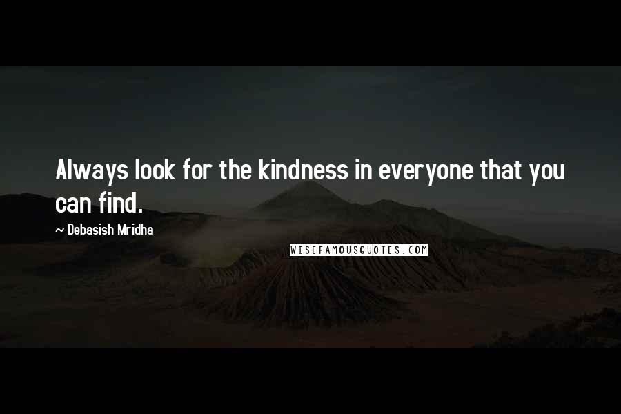 Debasish Mridha Quotes: Always look for the kindness in everyone that you can find.