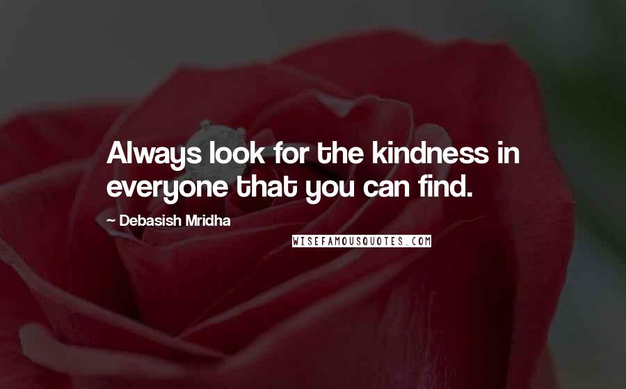 Debasish Mridha Quotes: Always look for the kindness in everyone that you can find.