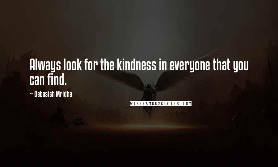 Debasish Mridha Quotes: Always look for the kindness in everyone that you can find.