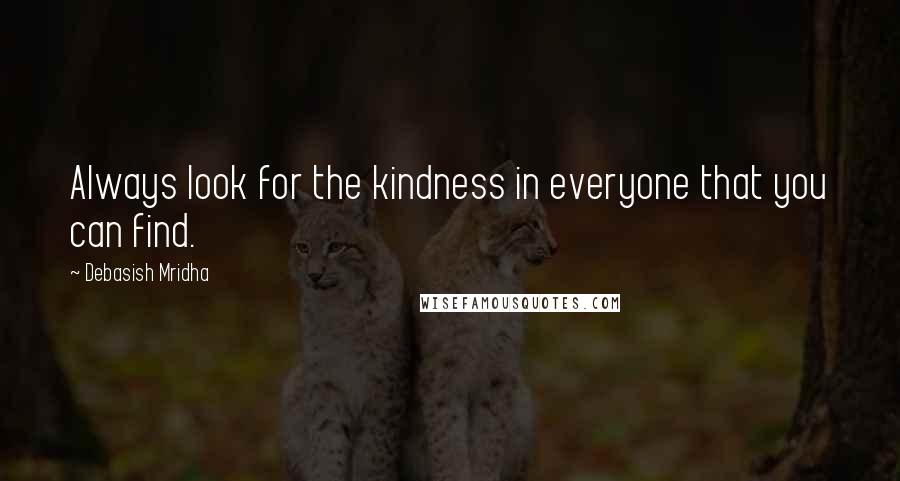 Debasish Mridha Quotes: Always look for the kindness in everyone that you can find.