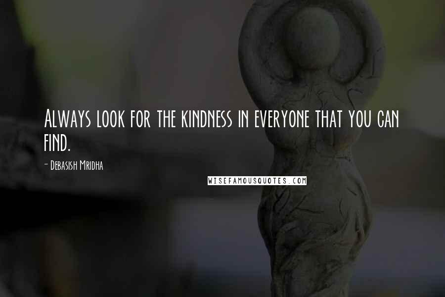 Debasish Mridha Quotes: Always look for the kindness in everyone that you can find.