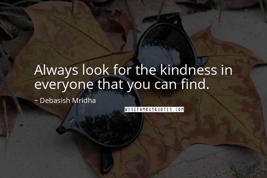 Debasish Mridha Quotes: Always look for the kindness in everyone that you can find.