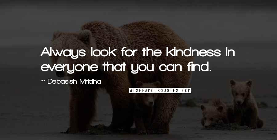 Debasish Mridha Quotes: Always look for the kindness in everyone that you can find.