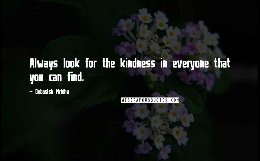 Debasish Mridha Quotes: Always look for the kindness in everyone that you can find.