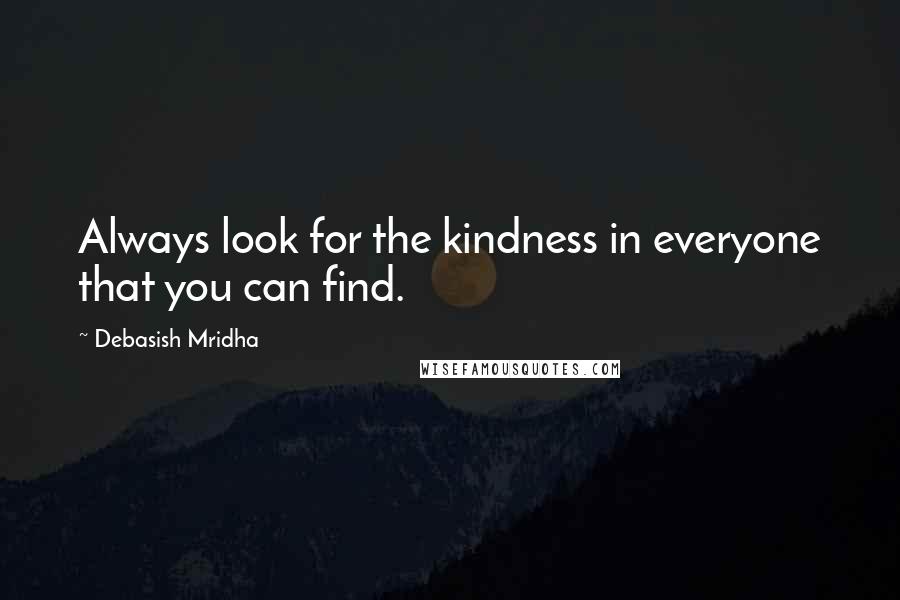 Debasish Mridha Quotes: Always look for the kindness in everyone that you can find.