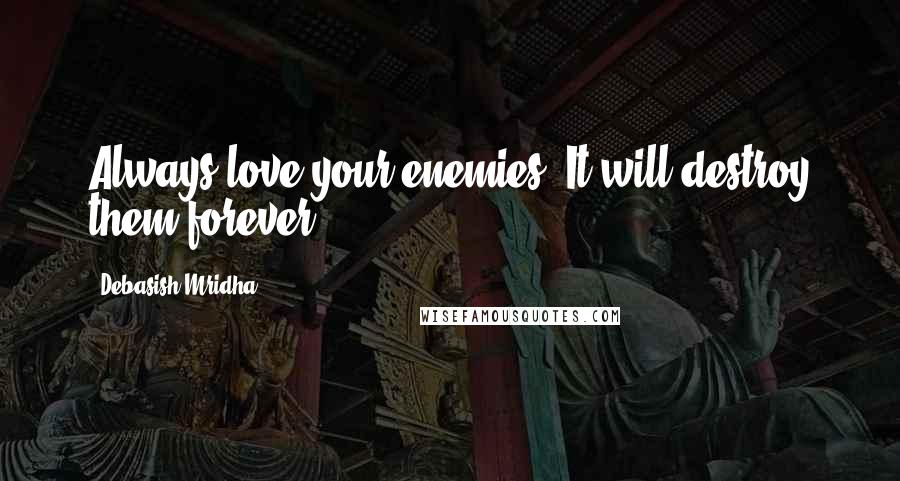 Debasish Mridha Quotes: Always love your enemies. It will destroy them forever.