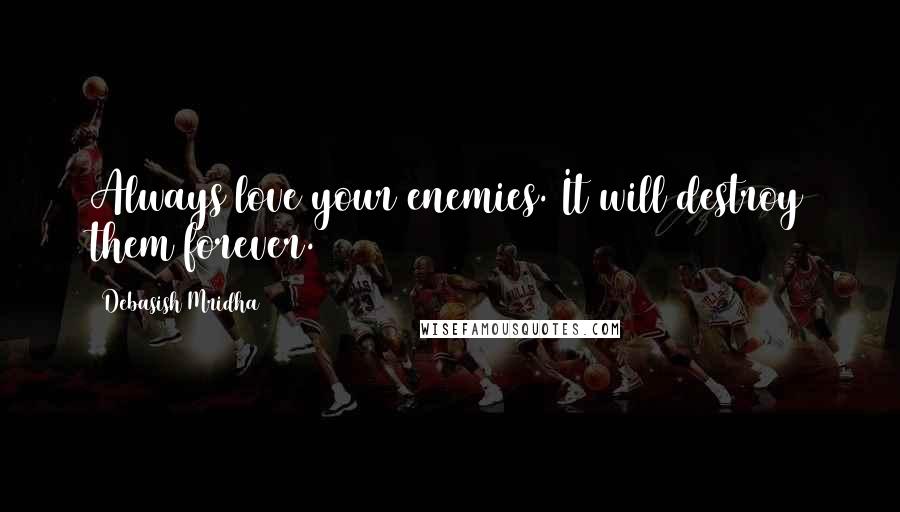 Debasish Mridha Quotes: Always love your enemies. It will destroy them forever.