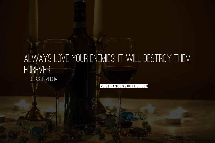 Debasish Mridha Quotes: Always love your enemies. It will destroy them forever.