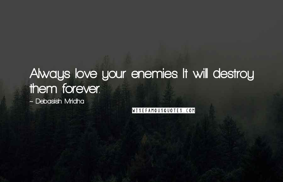 Debasish Mridha Quotes: Always love your enemies. It will destroy them forever.