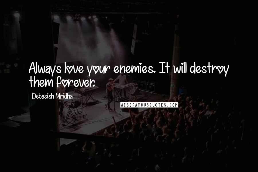 Debasish Mridha Quotes: Always love your enemies. It will destroy them forever.