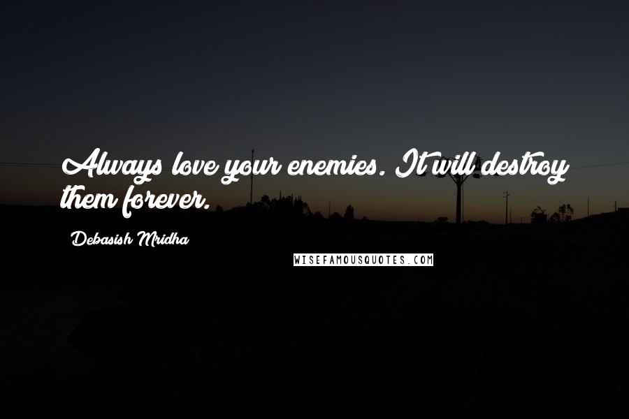 Debasish Mridha Quotes: Always love your enemies. It will destroy them forever.