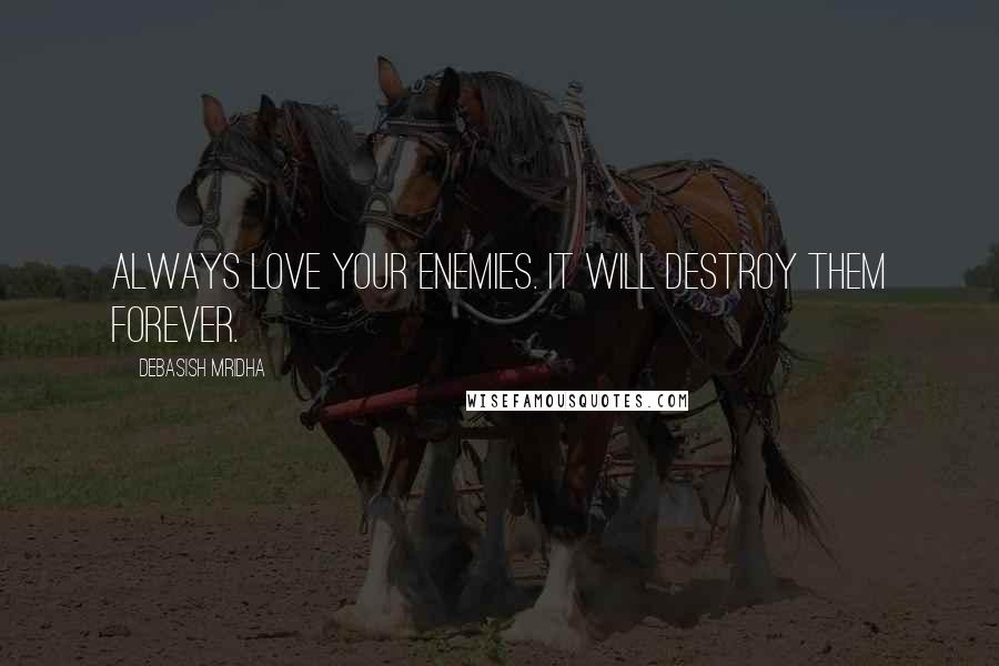 Debasish Mridha Quotes: Always love your enemies. It will destroy them forever.