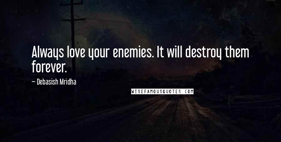 Debasish Mridha Quotes: Always love your enemies. It will destroy them forever.