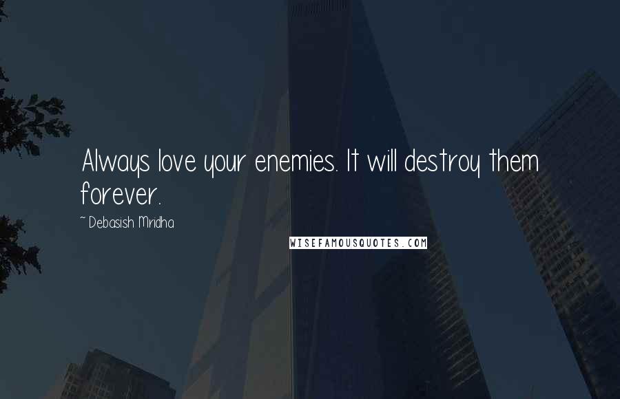 Debasish Mridha Quotes: Always love your enemies. It will destroy them forever.