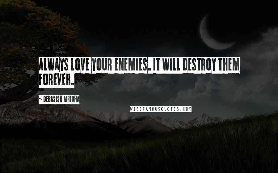 Debasish Mridha Quotes: Always love your enemies. It will destroy them forever.