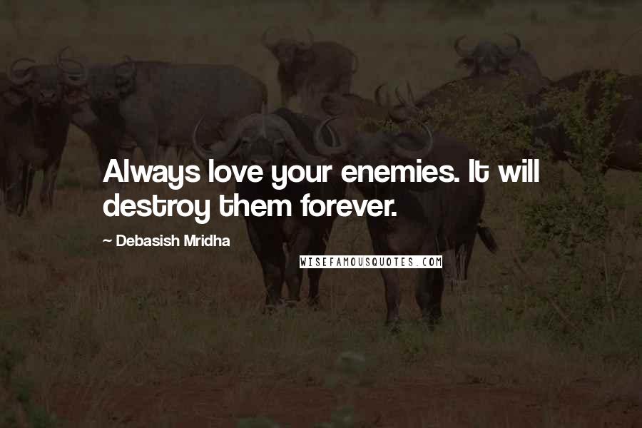 Debasish Mridha Quotes: Always love your enemies. It will destroy them forever.