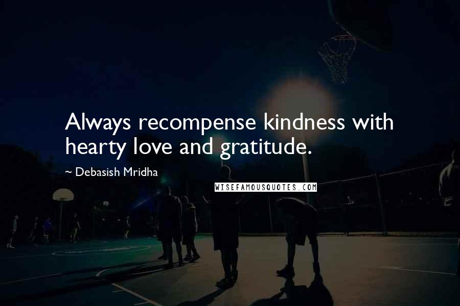 Debasish Mridha Quotes: Always recompense kindness with hearty love and gratitude.