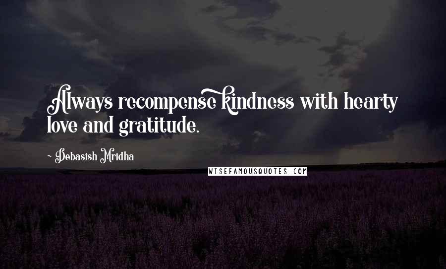Debasish Mridha Quotes: Always recompense kindness with hearty love and gratitude.