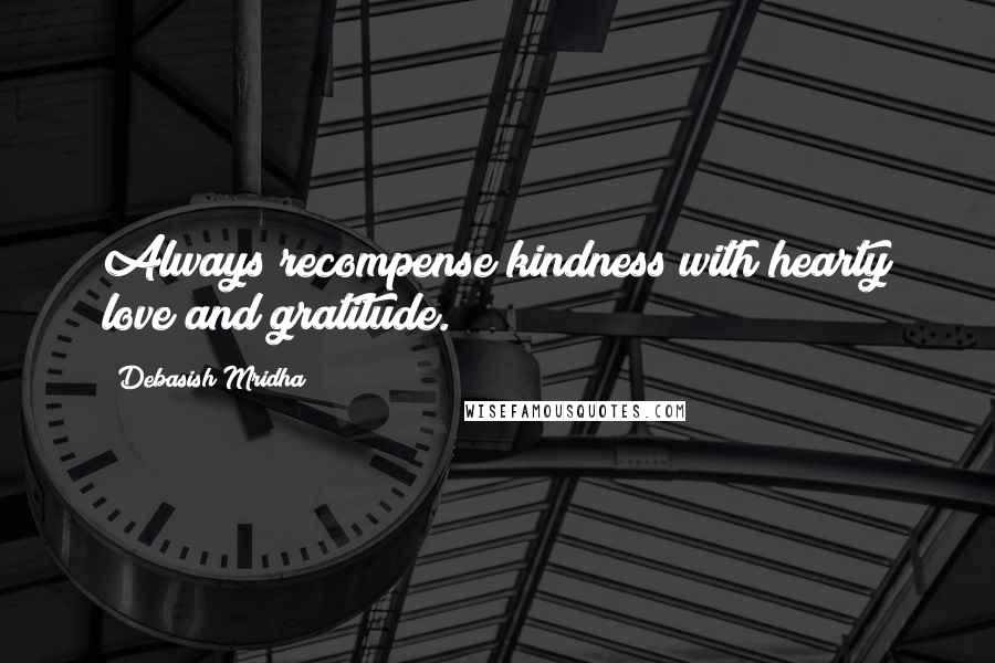 Debasish Mridha Quotes: Always recompense kindness with hearty love and gratitude.