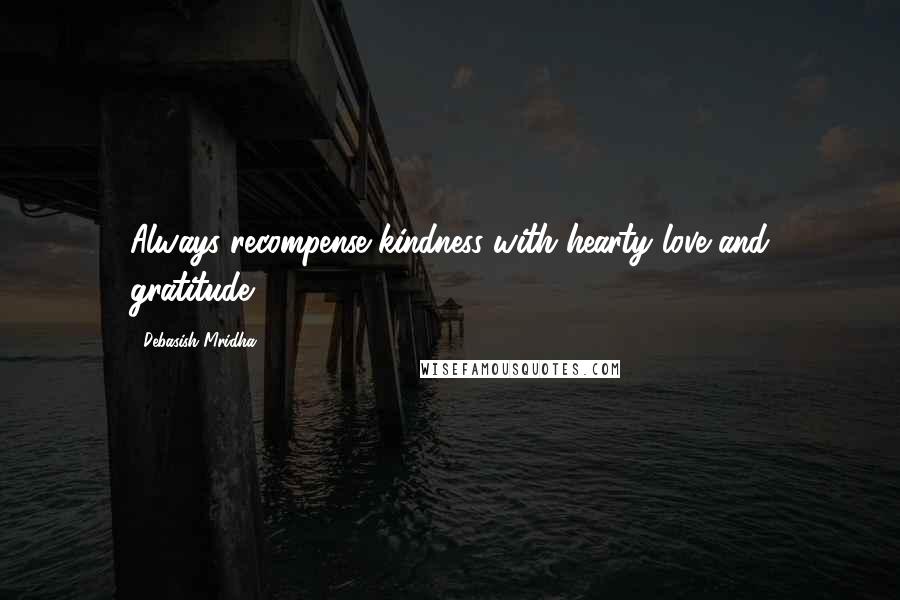 Debasish Mridha Quotes: Always recompense kindness with hearty love and gratitude.