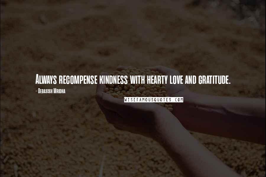 Debasish Mridha Quotes: Always recompense kindness with hearty love and gratitude.