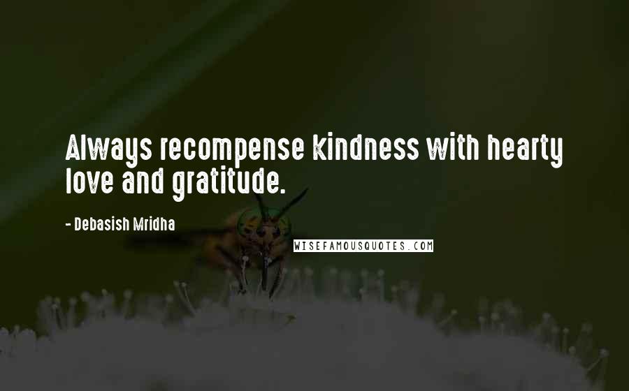 Debasish Mridha Quotes: Always recompense kindness with hearty love and gratitude.