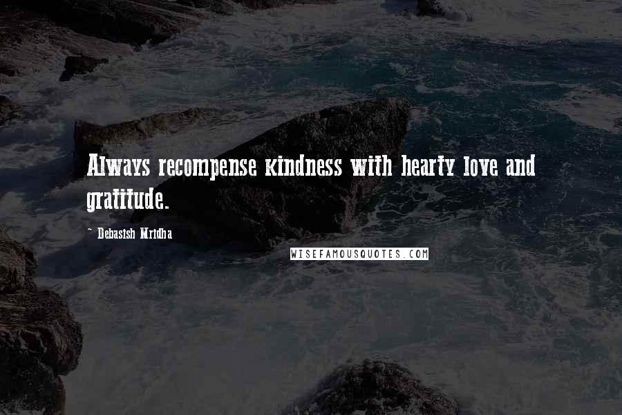Debasish Mridha Quotes: Always recompense kindness with hearty love and gratitude.