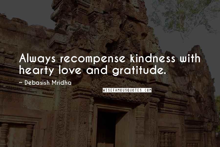 Debasish Mridha Quotes: Always recompense kindness with hearty love and gratitude.