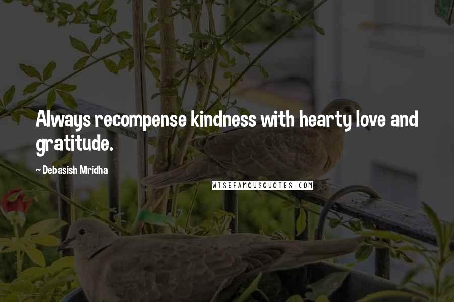 Debasish Mridha Quotes: Always recompense kindness with hearty love and gratitude.